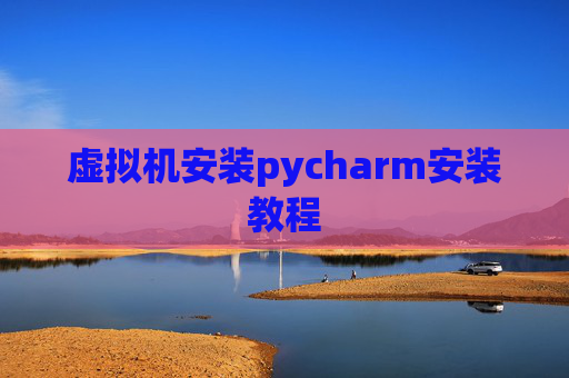 虚拟机安装pycharm安装教程
